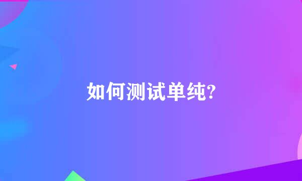 如何测试单纯?