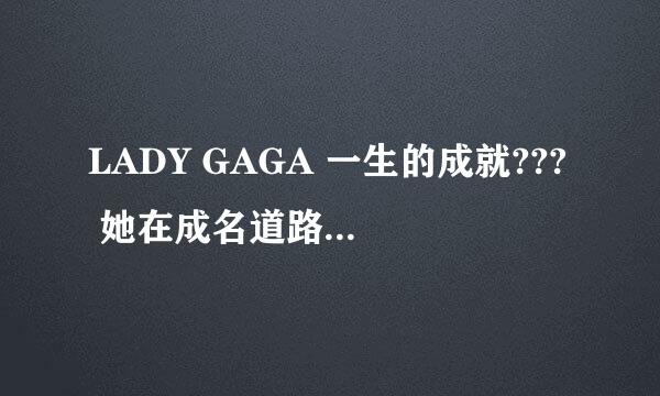 LADY GAGA 一生的成就??? 她在成名道路上经历了那些坎坷????