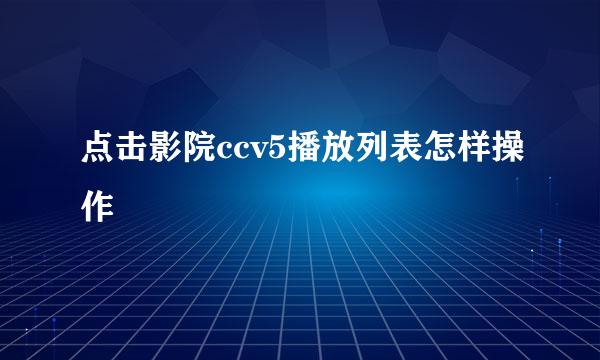 点击影院ccv5播放列表怎样操作