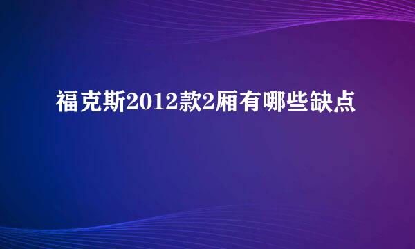 福克斯2012款2厢有哪些缺点