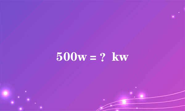 500w＝？kw