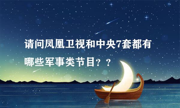 请问凤凰卫视和中央7套都有哪些军事类节目？？