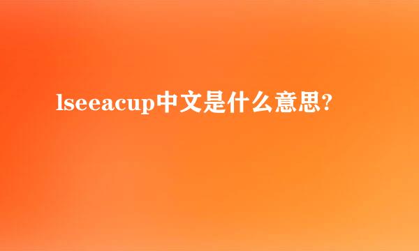 lseeacup中文是什么意思?