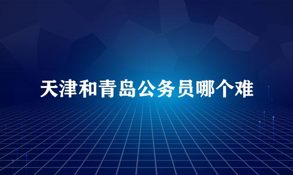 天津和青岛公务员哪个难