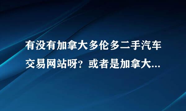 有没有加拿大多伦多二手汽车交易网站呀？或者是加拿大方面的汽车贸易网站呢？准备在那边留学了