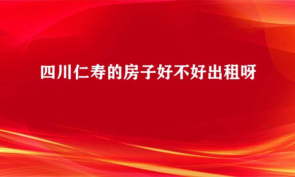 四川仁寿的房子好不好出租呀