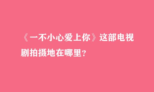 《一不小心爱上你》这部电视剧拍摄地在哪里？