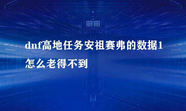 dnf高地任务安祖赛弗的数据1怎么老得不到