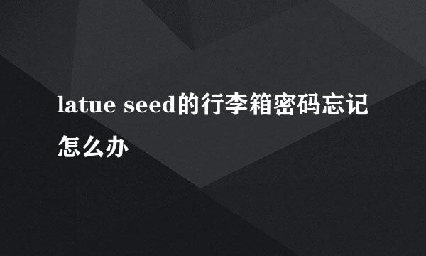 latue seed的行李箱密码忘记怎么办