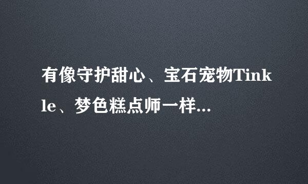 有像守护甜心、宝石宠物Tinkle、梦色糕点师一样有什么像类似小精灵一样的动画片吗？