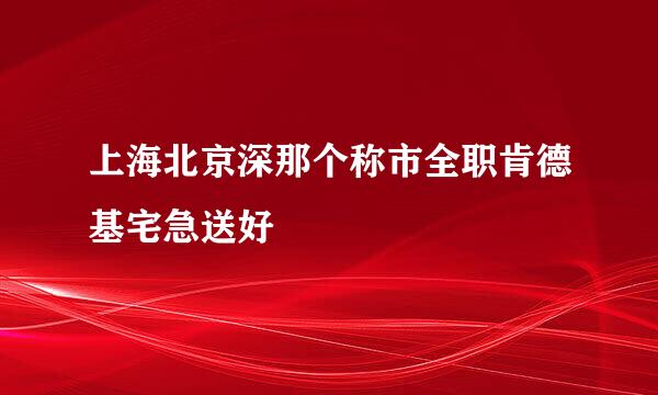 上海北京深那个称市全职肯德基宅急送好