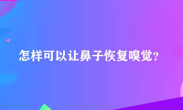 怎样可以让鼻子恢复嗅觉？