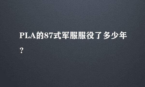 PLA的87式军服服役了多少年？