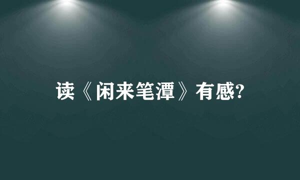 读《闲来笔潭》有感?