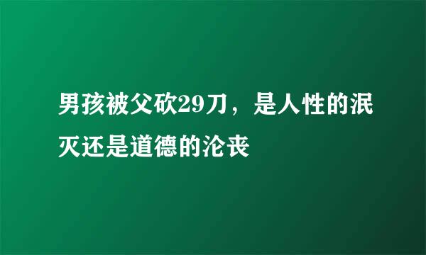 男孩被父砍29刀，是人性的泯灭还是道德的沦丧