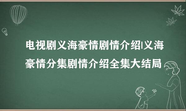 电视剧义海豪情剧情介绍|义海豪情分集剧情介绍全集大结局