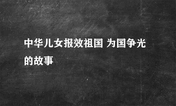 中华儿女报效祖国 为国争光的故事