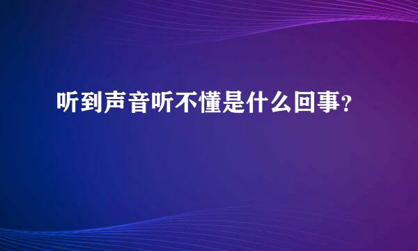 听到声音听不懂是什么回事？