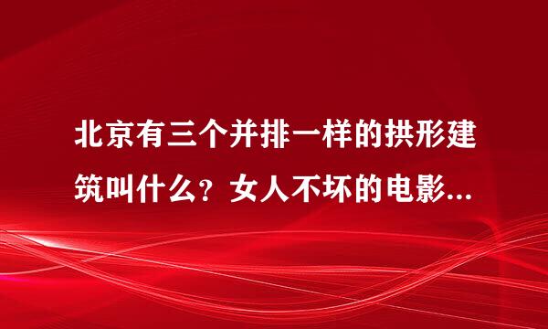 北京有三个并排一样的拱形建筑叫什么？女人不坏的电影里出现过