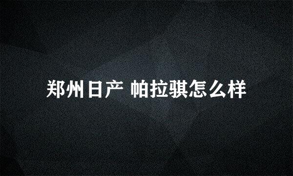 郑州日产 帕拉骐怎么样