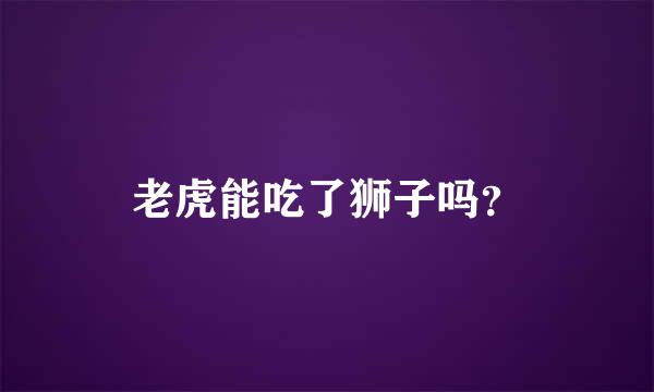 老虎能吃了狮子吗？