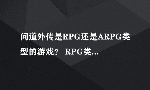 问道外传是RPG还是ARPG类型的游戏？ RPG类型的游戏和ARPG类型的游戏那种好玩？