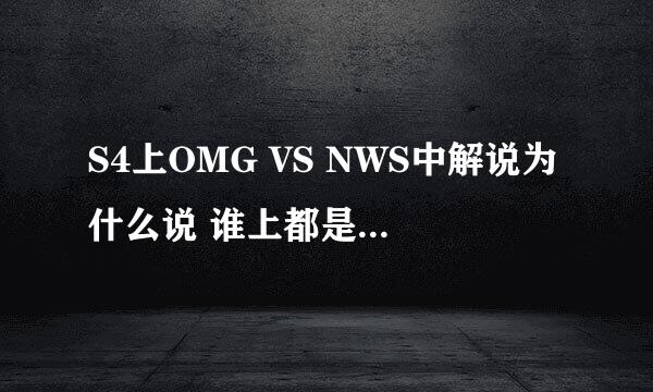 S4上OMG VS NWS中解说为什么说 谁上都是3：0 ？?