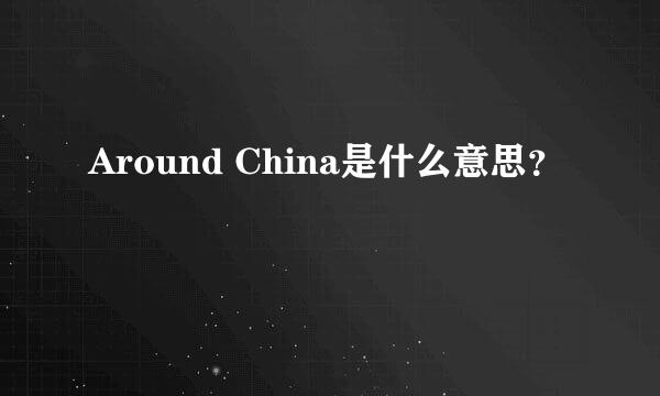 Around China是什么意思？