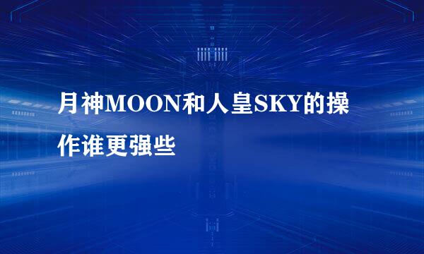 月神MOON和人皇SKY的操作谁更强些