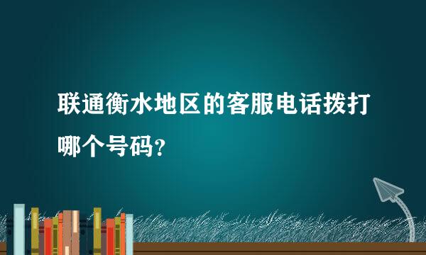 联通衡水地区的客服电话拨打哪个号码？