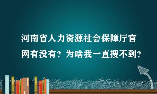 河南省人力资源社会保障厅官网有没有？为啥我一直搜不到？