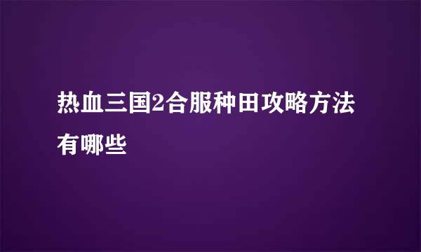 热血三国2合服种田攻略方法有哪些