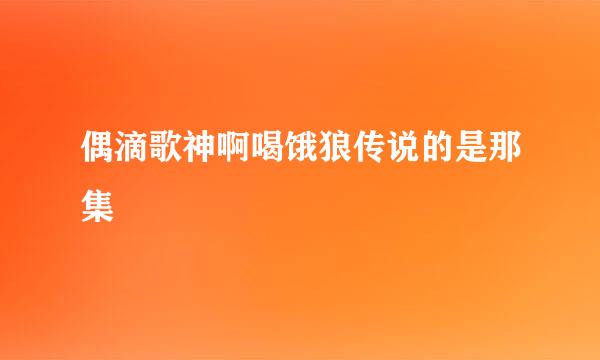 偶滴歌神啊喝饿狼传说的是那集