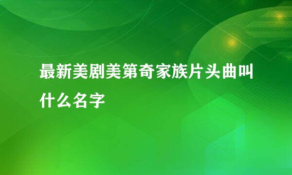 最新美剧美第奇家族片头曲叫什么名字