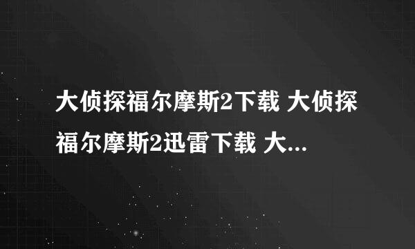 大侦探福尔摩斯2下载 大侦探福尔摩斯2迅雷下载 大侦探福尔摩斯2下载地址