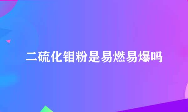 二硫化钼粉是易燃易爆吗