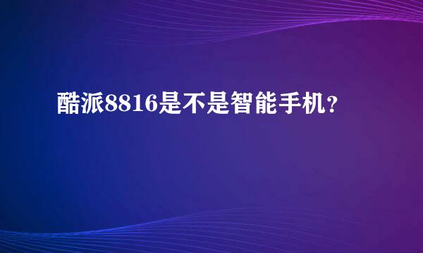 酷派8816是不是智能手机？