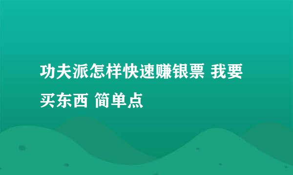 功夫派怎样快速赚银票 我要买东西 简单点