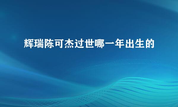 辉瑞陈可杰过世哪一年出生的