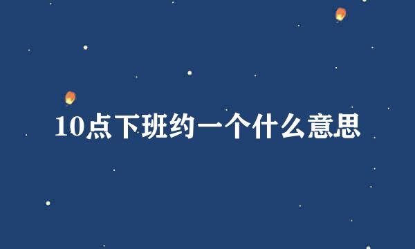 10点下班约一个什么意思