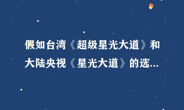 假如台湾《超级星光大道》和大陆央视《星光大道》的选手在一起比拼会怎样？