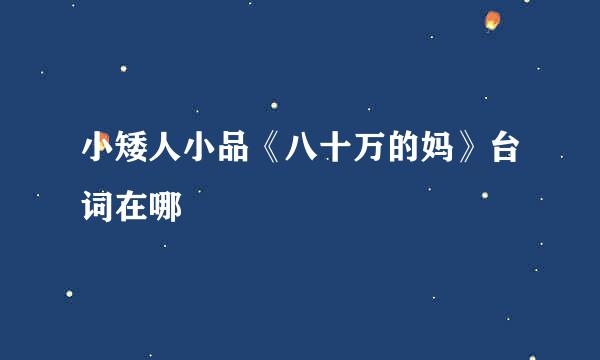 小矮人小品《八十万的妈》台词在哪