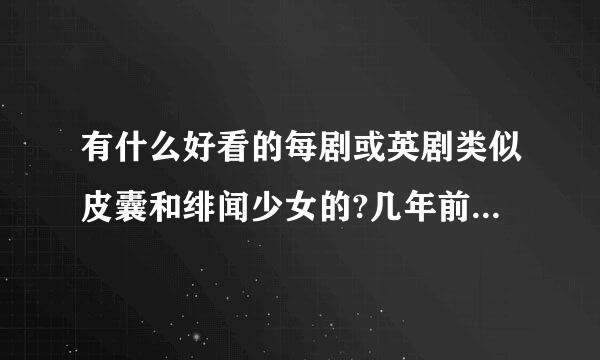 有什么好看的每剧或英剧类似皮囊和绯闻少女的?几年前的就不用说了！