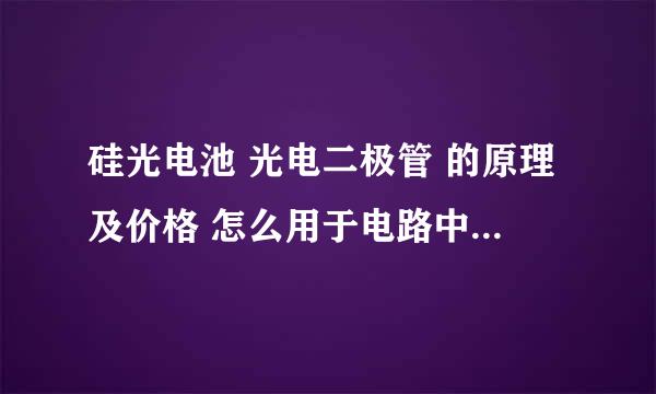 硅光电池 光电二极管 的原理及价格 怎么用于电路中 可以在哪买到 ？