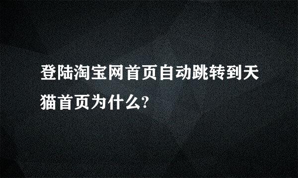 登陆淘宝网首页自动跳转到天猫首页为什么?