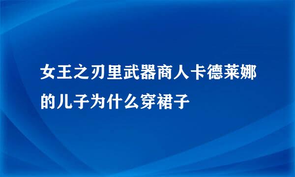 女王之刃里武器商人卡德莱娜的儿子为什么穿裙子