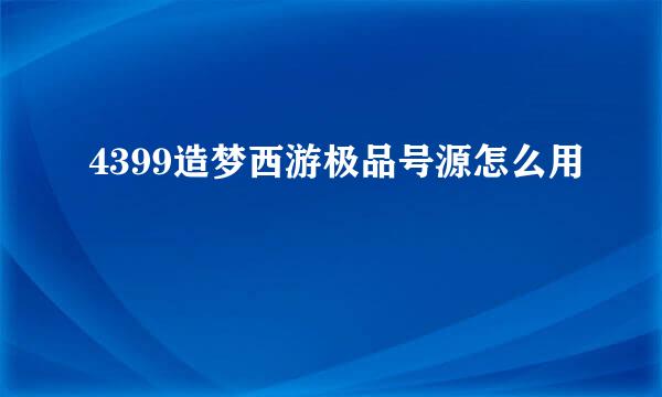 4399造梦西游极品号源怎么用