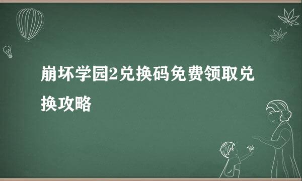 崩坏学园2兑换码免费领取兑换攻略