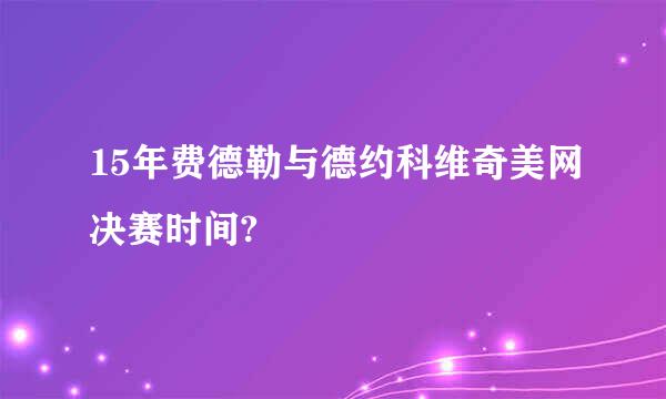 15年费德勒与德约科维奇美网决赛时间?