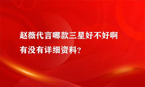 赵薇代言哪款三星好不好啊 有没有详细资料？